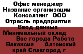 Офис-менеджер › Название организации ­ IT Консалтинг, ООО › Отрасль предприятия ­ Ввод данных › Минимальный оклад ­ 15 000 - Все города Работа » Вакансии   . Алтайский край,Славгород г.